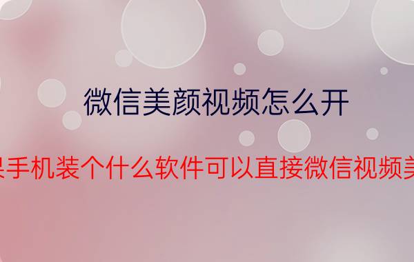 微信美颜视频怎么开 苹果手机装个什么软件可以直接微信视频美颜？